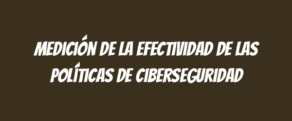 Medición de la efectividad de las políticas de ciberseguridad Medición de la efectividad de las políticas de ciberseguridad