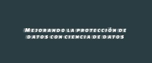 Mejorando la protección de datos con ciencia de datos