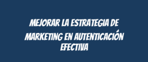 Mejorar la estrategia de marketing en autenticación efectiva