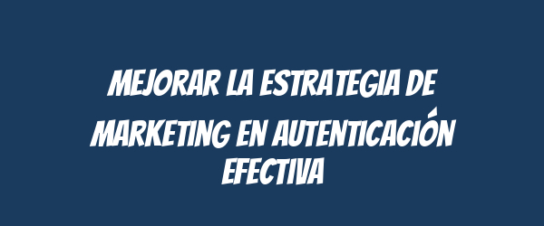 Mejorar la estrategia de marketing en autenticación efectiva