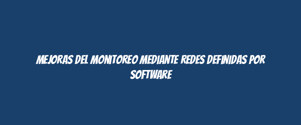 Mejoras del monitoreo mediante redes definidas por software Mejoras del monitoreo mediante redes definidas por software