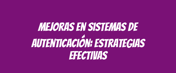 Mejoras en sistemas de autenticación: estrategias efectivas