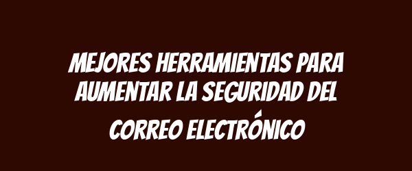 Mejores herramientas para aumentar la seguridad del correo electrónico
