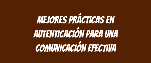 Mejores prácticas en autenticación para una comunicación efectiva