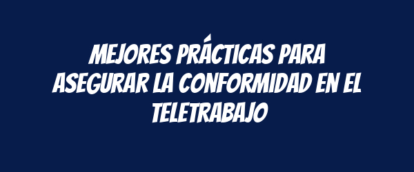 Mejores prácticas para asegurar la conformidad en el teletrabajo