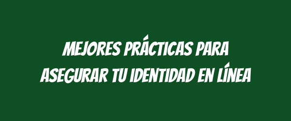 Mejores prácticas para asegurar tu identidad en línea