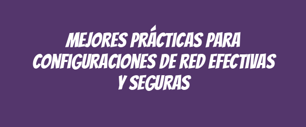 Mejores prácticas para configuraciones de red efectivas y seguras Mejores prácticas para configuraciones de red efectivas y seguras