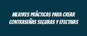 Mejores prácticas para crear contraseñas seguras y efectivas