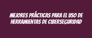 Mejores prácticas para el uso de herramientas de ciberseguridad
