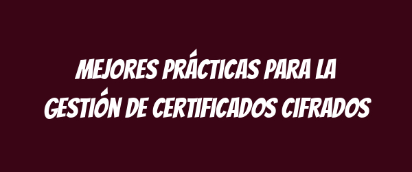 Mejores prácticas para la gestión de certificados cifrados Mejores prácticas para la gestión de certificados cifrados