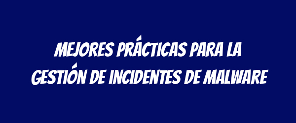 Mejores prácticas para la gestión de incidentes de malware Mejores prácticas para la gestión de incidentes de malware