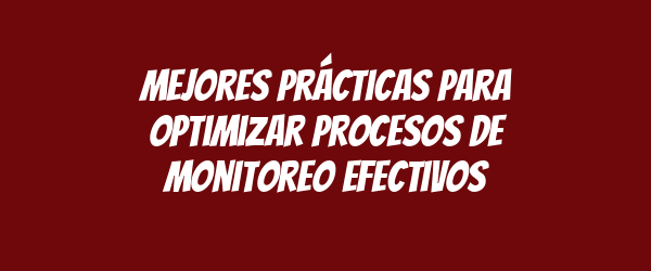 Mejores prácticas para optimizar procesos de monitoreo efectivos Mejores prácticas para optimizar procesos de monitoreo efectivos