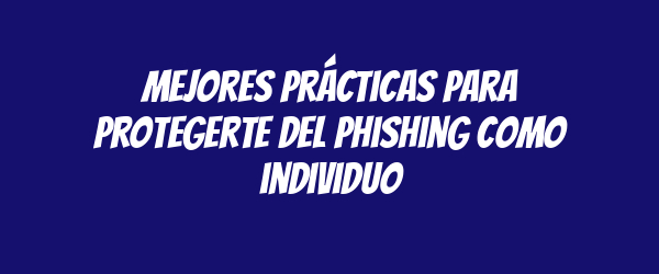 Mejores prácticas para protegerte del phishing como individuo