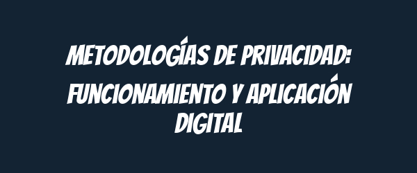 Metodologías de privacidad: Funcionamiento y aplicación digital