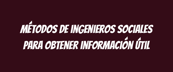 Métodos de ingenieros sociales para obtener información útil