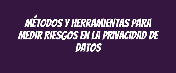 Métodos y herramientas para medir riesgos en la privacidad de datos