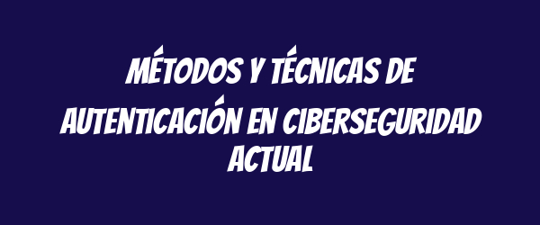 Métodos y técnicas de autenticación en ciberseguridad actual