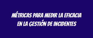 Métricas para medir la eficacia en la gestión de incidentes