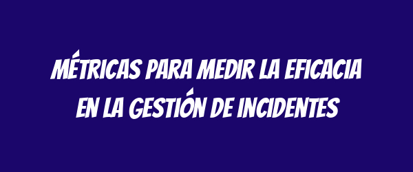 Métricas para medir la eficacia en la gestión de incidentes