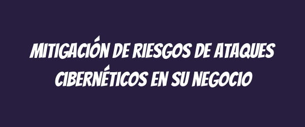 Mitigación de riesgos de ataques cibernéticos en su negocio