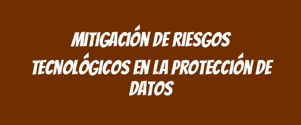 Mitigación de riesgos tecnológicos en la protección de datos Mitigación de riesgos tecnológicos en la protección de datos