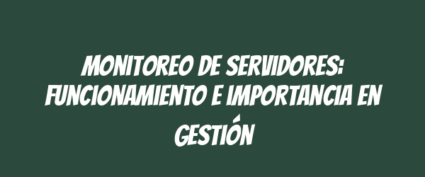 Monitoreo de servidores: funcionamiento e importancia en gestión Monitoreo de servidores: funcionamiento e importancia en gestión