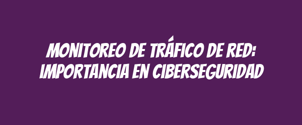 Monitoreo de tráfico de red: importancia en ciberseguridad