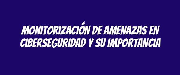 Monitorización de amenazas en ciberseguridad y su importancia Monitorización de amenazas en ciberseguridad y su importancia