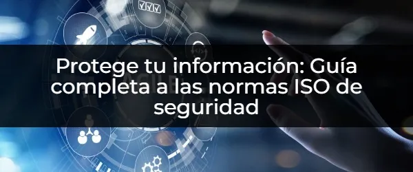 Cómo aplicar las Normas ISO para proteger tu información