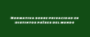 Normativa sobre privacidad en distintos países del mundo