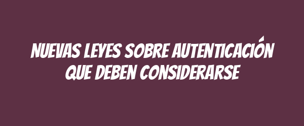 Nuevas leyes sobre autenticación que deben considerarse Nuevas leyes sobre autenticación que deben considerarse