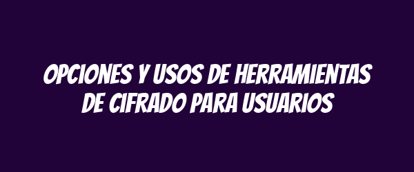 Opciones y usos de herramientas de cifrado para usuarios Opciones y usos de herramientas de cifrado para usuarios