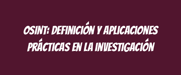 OSINT: Definición y aplicaciones prácticas en la investigación OSINT: Definición y aplicaciones prácticas en la investigación