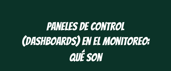 Paneles de control (dashboards) en el monitoreo: qué son Paneles de control (dashboards) en el monitoreo: qué son