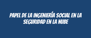 Papel de la ingeniería social en la seguridad en la nube