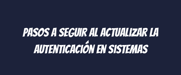 Pasos a seguir al actualizar la autenticación en sistemas