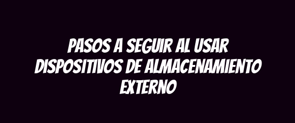 Pasos a seguir al usar dispositivos de almacenamiento externo Pasos a seguir al usar dispositivos de almacenamiento externo