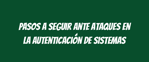 Pasos a seguir ante ataques en la autenticación de sistemas