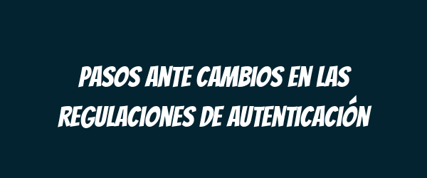 Pasos ante cambios en las regulaciones de autenticación