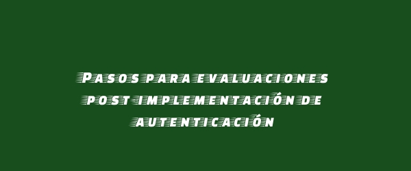 Pasos para evaluaciones post-implementación de autenticación