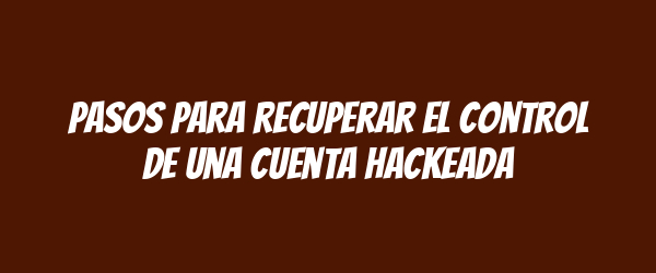 Pasos para recuperar el control de una cuenta hackeada