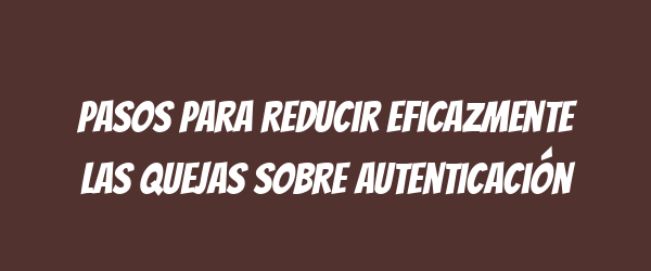 Pasos para reducir eficazmente las quejas sobre autenticación