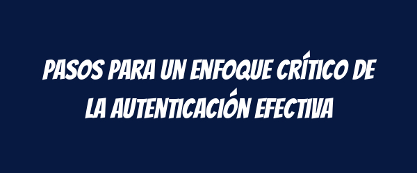 Pasos para un enfoque crítico de la autenticación efectiva