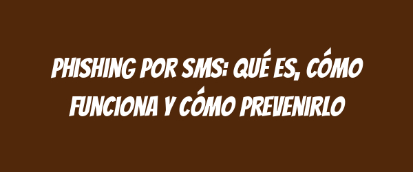 Phishing por SMS: qué es, cómo funciona y cómo prevenirlo Phishing por SMS: qué es, cómo funciona y cómo prevenirlo