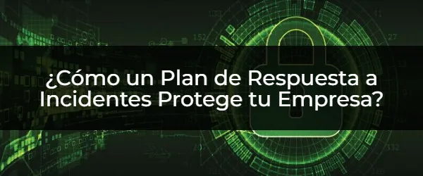 ¿Tu Empresa Está Protegida? Claves del Plan de Respuesta a Incidentes