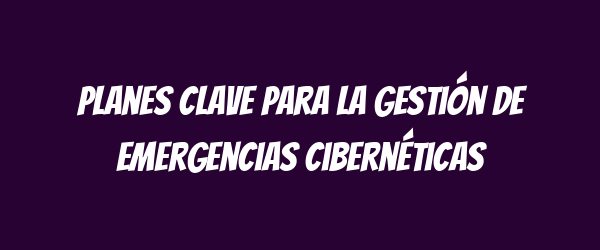 Planes clave para la gestión de emergencias cibernéticas