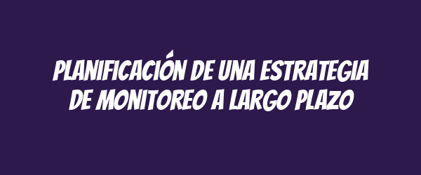 Planificación de una estrategia de monitoreo a largo plazo Planificación de una estrategia de monitoreo a largo plazo