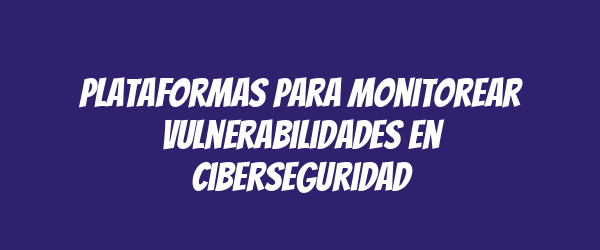 Plataformas para monitorear vulnerabilidades en ciberseguridad Plataformas para monitorear vulnerabilidades en ciberseguridad