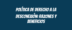 Política de Derecho a la Desconexión: Razones y Beneficios