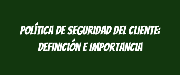 Política de Seguridad del Cliente: Definición e Importancia